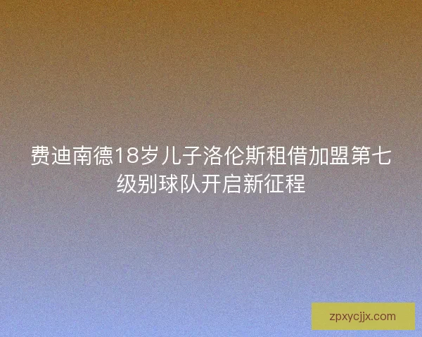 费迪南德18岁儿子洛伦斯租借加盟第七级别球队开启新征程