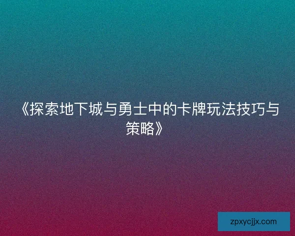 《探索地下城与勇士中的卡牌玩法技巧与策略》