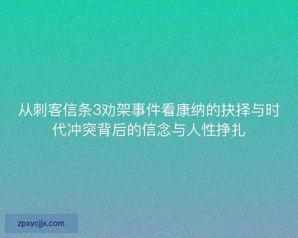 从刺客信条3劝架事件看康纳的抉择与时代冲突背后的信念与人性挣扎